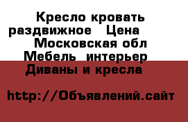 Кресло кровать раздвижное › Цена ­ 800 - Московская обл. Мебель, интерьер » Диваны и кресла   